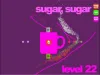 Sugar, sugar - Level 22